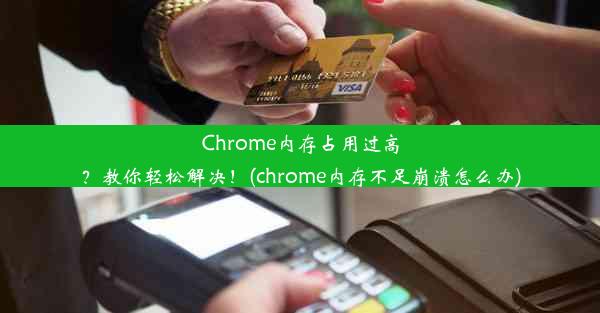 Chrome内存占用过高？教你轻松解决！(chrome内存不足崩溃怎么办)