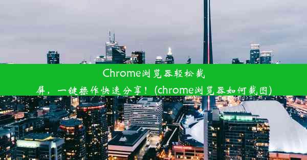 Chrome浏览器轻松截屏，一键操作快速分享！(chrome浏览器如何截图)