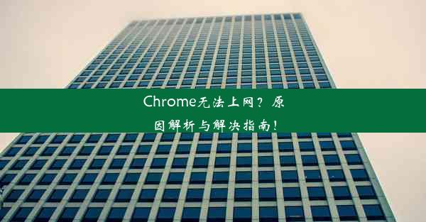 Chrome无法上网？原因解析与解决指南！