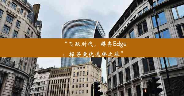 “飞跃时代，摒弃Edge：探寻更优选择之旅”