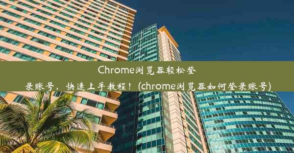 Chrome浏览器轻松登录账号，快速上手教程！(chrome浏览器如何登录账号)