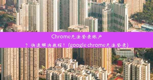 Chrome无法登录账户？快速解决教程！(google chrome无法登录)