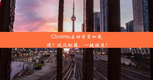 Chrome启动首页加载慢？优化秘籍，一键提速！