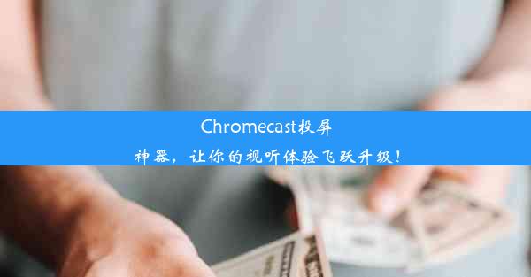 Chromecast投屏神器，让你的视听体验飞跃升级！