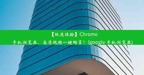 【极速体验】Chrome手机浏览器，高清视频一键畅享！(google 手机浏览器)