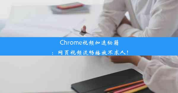 Chrome视频加速秘籍：网页视频流畅播放不求人！