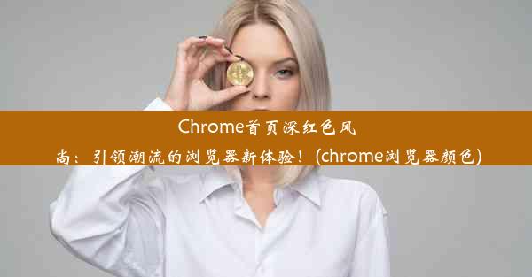 Chrome首页深红色风尚：引领潮流的浏览器新体验！(chrome浏览器颜色)