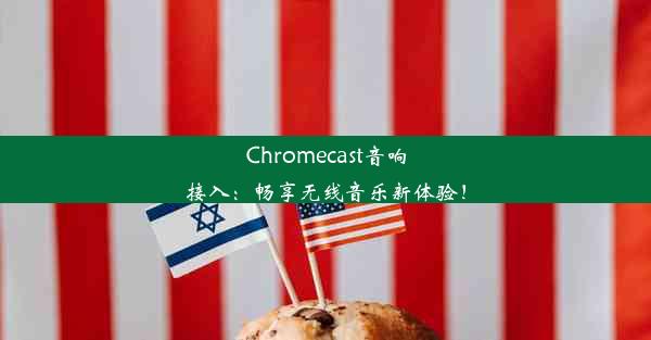 Chromecast音响接入：畅享无线音乐新体验！