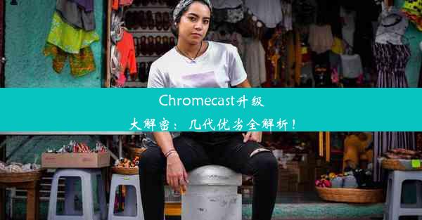 Chromecast升级大解密：几代优劣全解析！