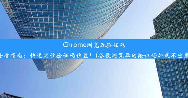 Chrome浏览器验证码查看指南：快速定位验证码位置！(谷歌浏览器的验证码加载不出来)