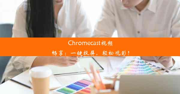 Chromecast视频畅享：一键投屏，轻松观影！