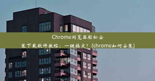 Chrome浏览器轻松安装下载软件教程：一键搞定！(chrome如何安装)