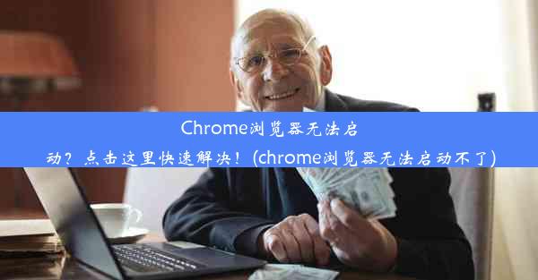 Chrome浏览器无法启动？点击这里快速解决！(chrome浏览器无法启动不了)