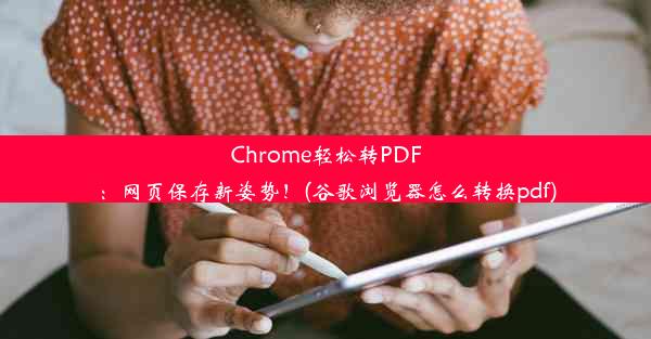 Chrome轻松转PDF：网页保存新姿势！(谷歌浏览器怎么转换pdf)