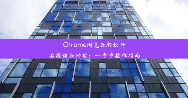 Chrome浏览器轻松开启摄像头功能：一步步操作指南