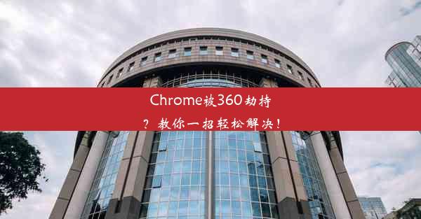 Chrome被360劫持？教你一招轻松解决！