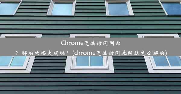 Chrome无法访问网站？解决攻略大揭秘！(chrome无法访问此网站怎么解决)