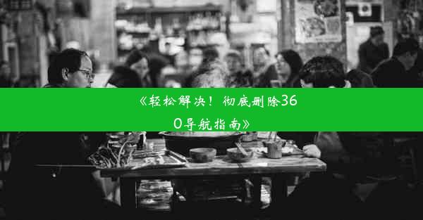 《轻松解决！彻底删除360导航指南》