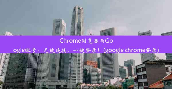 Chrome浏览器与Google账号：无缝连接，一键登录！(google chrome登录)