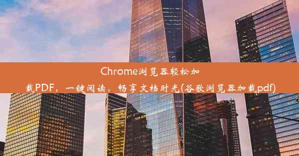 Chrome浏览器轻松加载PDF，一键阅读，畅享文档时光(谷歌浏览器加载pdf)