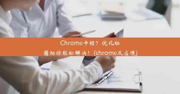 Chrome卡顿？优化秘籍助你轻松解决！(chrome反应慢)