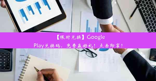 【限时兑换】GooglePlay兑换码，免费赢好礼！点击即享！