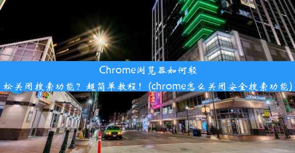 Chrome浏览器如何轻松关闭搜索功能？超简单教程！(chrome怎么关闭安全搜索功能)