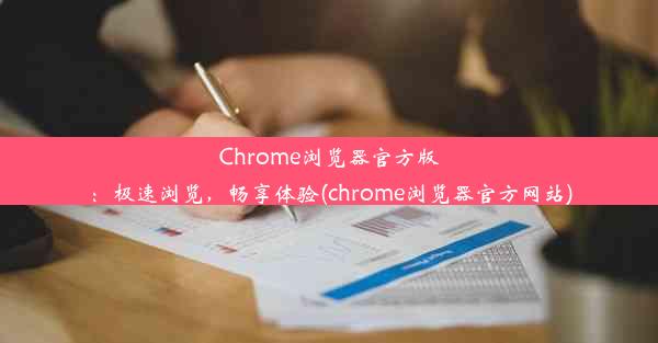 Chrome浏览器官方版：极速浏览，畅享体验(chrome浏览器官方网站)