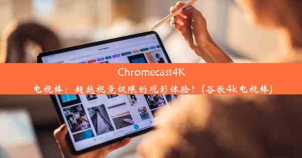 Chromecast4K电视棒：超越视觉极限的观影体验！(谷歌4k电视棒)