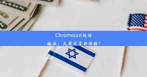 Chromecast超炫播放：大屏共享新体验！