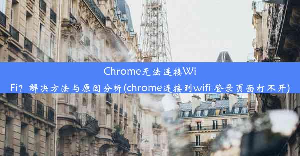 Chrome无法连接WiFi？解决方法与原因分析(chrome连接到wifi 登录页面打不开)