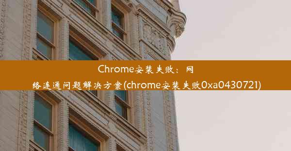 Chrome安装失败：网络连通问题解决方案(chrome安装失败0xa0430721)