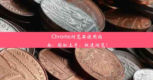 Chrome浏览器使用指南：轻松上手，极速浏览！