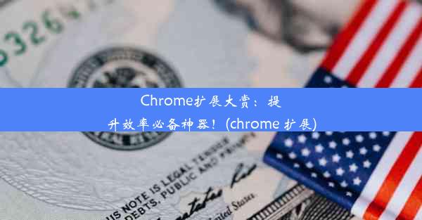 Chrome扩展大赏：提升效率必备神器！(chrome 扩展)