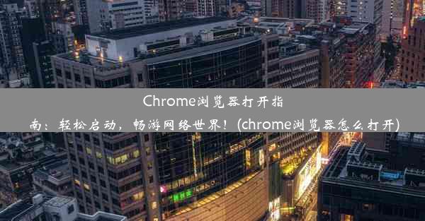 Chrome浏览器打开指南：轻松启动，畅游网络世界！(chrome浏览器怎么打开)