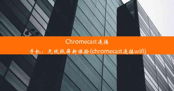 Chromecast连接手机：无线投屏新体验(chromecast连接wifi)