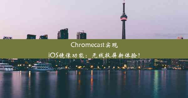 Chromecast实现iOS镜像功能：无线投屏新体验！