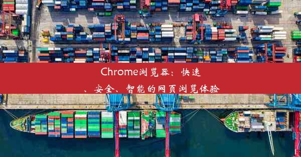 Chrome浏览器：快速、安全、智能的网页浏览体验