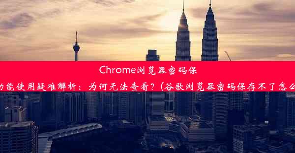 Chrome浏览器密码保存功能使用疑难解析：为何无法查看？(谷歌浏览器密码保存不了怎么办)