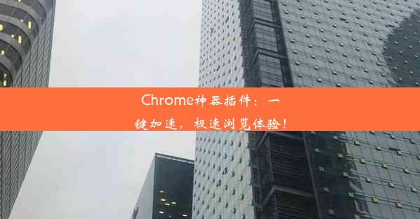 Chrome神器插件：一键加速，极速浏览体验！