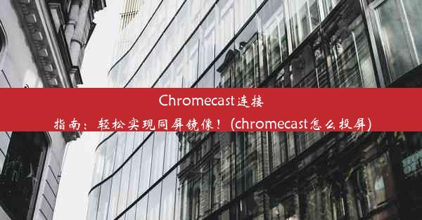 Chromecast连接指南：轻松实现同屏镜像！(chromecast怎么投屏)