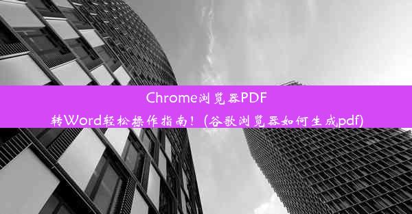 Chrome浏览器PDF转Word轻松操作指南！(谷歌浏览器如何生成pdf)