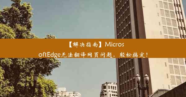 【解决指南】MicrosoftEdge无法翻译网页问题，轻松搞定！