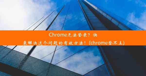 Chrome无法登录？快来解决这个问题的有效方法！(chrome登不上)