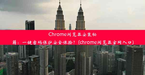 Chrome浏览器安装秘籍：一键密码保护安全体验！(chrome浏览器官网入口)