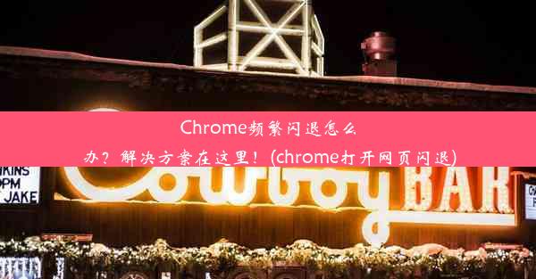 Chrome频繁闪退怎么办？解决方案在这里！(chrome打开网页闪退)