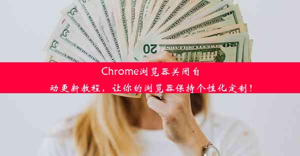 Chrome浏览器关闭自动更新教程，让你的浏览器保持个性化定制！