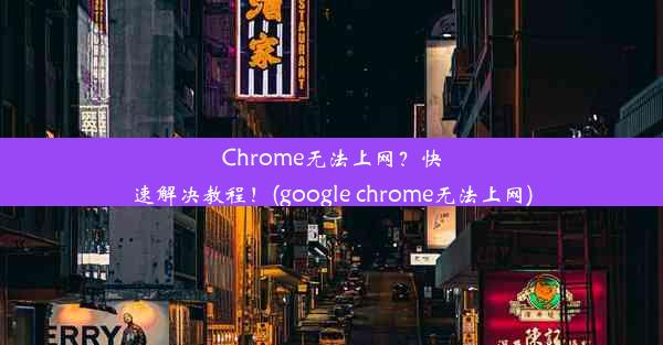 Chrome无法上网？快速解决教程！(google chrome无法上网)