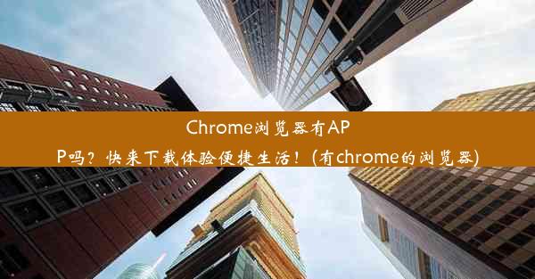 Chrome浏览器有APP吗？快来下载体验便捷生活！(有chrome的浏览器)