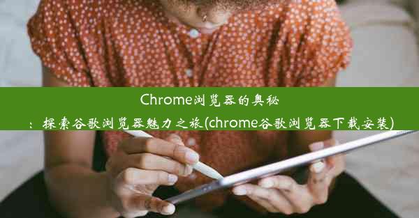 Chrome浏览器的奥秘：探索谷歌浏览器魅力之旅(chrome谷歌浏览器下载安装)